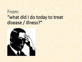 From:
“what did I do today to treat
disease / illness?”
 