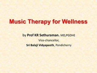 Music Therapy for Wellness
by Prof KR Sethuraman. MD,PGDHE
Vice-chancellor,
Sri Balaji Vidyapeeth, Pondicherry
 