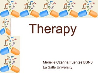 Music
Therapy
Merielle Czarina Fuentes BSN3
La Salle University
 