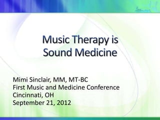 Mimi Sinclair, MM, MT-BC
First Music and Medicine Conference
Cincinnati, OH
September 21, 2012
 