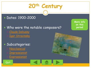 20th Century
 Dates: 1900-2000
                                    More info
                                     on this
 Who were the notable composers?    period

   Claude Debussy

   Igor Stravinsky



 Subcategories:
   Neoclassical

   Impressionist

   Expressionist

 Quit
 