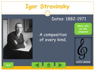 Igor Stravinsky

                 Dates: 1882-1971
                             More info
                              on this
                             composer
           A composition
           of every kind.




Quit
 