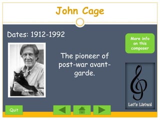John Cage

Dates: 1912-1992                More info
                                 on this
                                composer

              The pioneer of
              post-war avant-
                  garde.




Quit
 