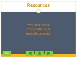 Resources



        www.google.com
       www.youtube.com
       www.wikipedia.org




Quit
 