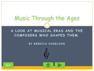 Music Through the Ages

       A LOOK AT MUSICAL ERAS AND THE
         COMPOSERS WHO SHAPED THEM.

              BY REBECCA HUDELSON




Quit
 