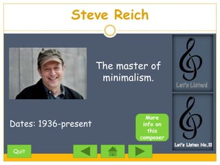Steve Reich


                      The master of
                       minimalism.


                                More
Dates: 1936-present            info on
                                 this
                              composer

Quit
 