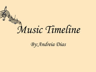 Music Timeline By:Andreia Dias 