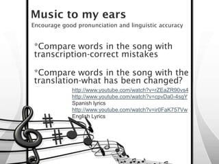 Music to my ears
Encourage good pronunciation and linguistic accuracy


*Compare words in the song with
transcription-corr...