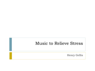 Music to Relieve Stress
Henry Gellis
 
