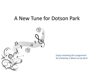A New Tune for Dotson Park
Enjoy reviewing this assignment
for Creativity is Music to my Ears!
 