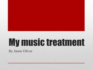 My music treatment
By Jamie Oliver
 