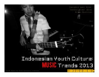 Insights gain from
                                                Ganesa Nizar (Eca)
                                                    Blues Musician




                    Indonesian Youth Culture:
                          Music Trends 2013
Trends Report By Youth Laboratory Indonesia   www.enterthelab.com
 