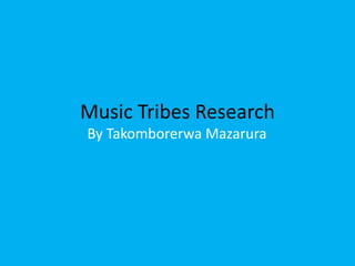 Music Tribes Research By Takomborerwa Mazarura 