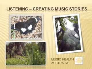 LISTENING – CREATING MUSIC STORIES




                  MUSIC HEALTH
                  AUSTRALIA
 