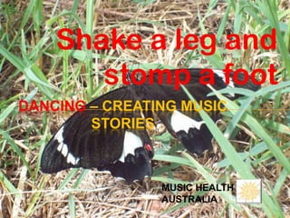 Shake a leg and
       stomp a foot
DANCING – CREATING MUSIC
        STORIES



                MUSIC HEALTH
                AUSTRALIA
 