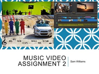 MUSIC VIDEO
ASSIGNMENT 2
Sam Williams
 