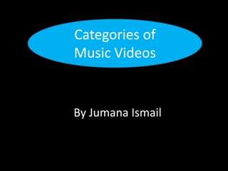Categories of
Music Videos
By Jumana Ismail
 