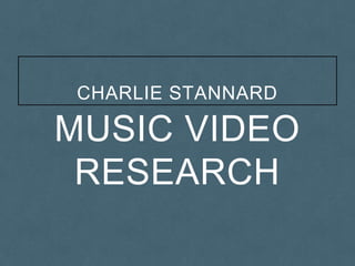 MUSIC VIDEO
RESEARCH
CHARLIE STANNARD
 