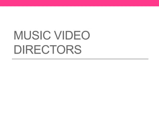 MUSIC VIDEO
DIRECTORS
 