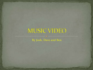 By Josh, Dave and Ben MUSIC VIDEO 