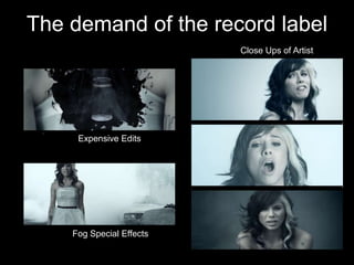 The demand of the record label
                          Close Ups of Artist




     Expensive Edits




    Fog Special Effects
 