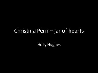 Christina Perri – jar of hearts

          Holly Hughes
 