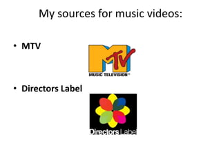 My sources for music videos:
• MTV
• Directors Label
 