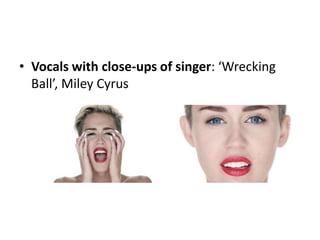 • Vocals with close-ups of singer: ‘Wrecking
Ball’, Miley Cyrus
 