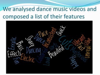 We analysed dance music videos and
composed a list of their features
 