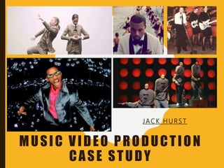 MUSIC VIDEO PRODUCTION
CASE STUDY
JAC K H U RS T
 