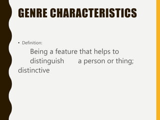 GENRE CHARACTERISTICS
• Definition:
Being a feature that helps to
distinguish a person or thing;
distinctive
 