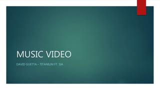 MUSIC VIDEO
DAVID GUETTA – TITANIUM FT. SIA
 