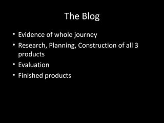 The Blog
• Evidence of whole journey
• Research, Planning, Construction of all 3
products
• Evaluation
• Finished products
 