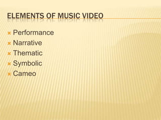 ELEMENTS OF MUSIC VIDEO
 Performance
 Narrative
 Thematic
 Symbolic
 Cameo
 