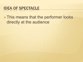IDEA OF SPECTACLE
 This means that the performer looks
directly at the audience
 