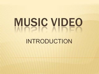 MUSIC VIDEO
INTRODUCTION
 