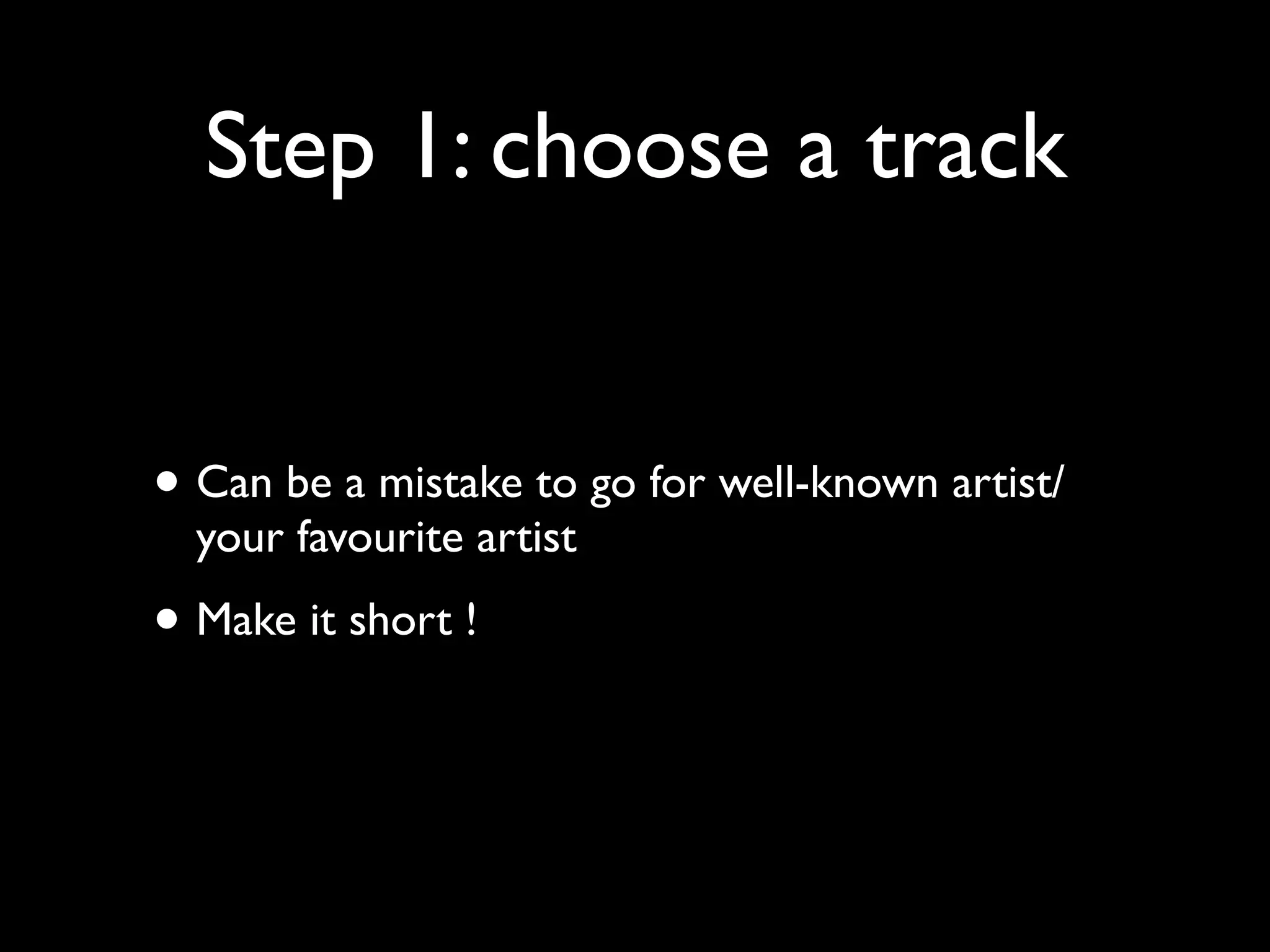 Step 1: choose a track
• Can be a mistake to go for well-known artist/
your favourite artist

• Make it short !

 