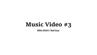 Music Video #3
Billie Eilish’s ‘Bad Guy’
 