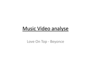 Music Video analyse
Love On Top - Beyonce
 