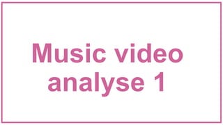 Music video
analyse 1
 