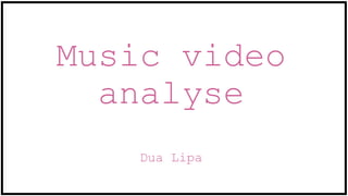 Music video
analyse
Dua Lipa
 