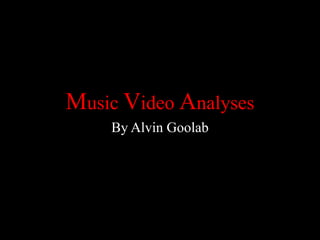 Music Video Analyses
By Alvin Goolab
 