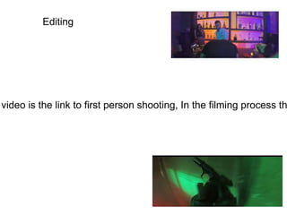 Editing
video is the link to first person shooting, In the filming process th
