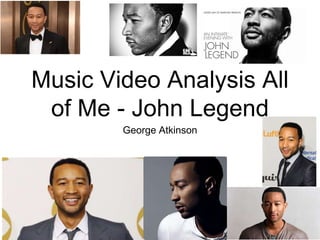 Music Video Analysis All
of Me - John Legend
George Atkinson
 