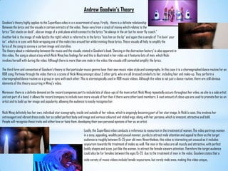 Andrew Goodwin’s TheoryGoodwin’s theory highly applies to the SuperBass video in a n assortment of ways. Firstly,  there is a definite relationshipBetween the lyrics and the visuals in certain extracts of the video. These vary from a stack of money which relates to the lyrics “Got stacks on deck”, also an image of a pink plane which connect to the lyrics “he always in the air but he never fly coach.”Another link is the image of male lips(to the right) which is referred to in the lyrics “kiss him on the lip” and again the example of “I'm lovin’ your tie”, which is in sync with Nicki wrapping one of the males ties around her whilst miming these lyrics. These visuals all help to amplify the lyrics of the song to convey a certain image and storyline.The theory about a relationship between the music and the visuals, stated in Goodwin’s book ‘Dancing in the distraction factory’ is also apparent in this video. The song is about a boy which Nicki Minaj has feelings for and this is illustrated in her video as it features lots of men, which Nickiinvolves herself with during the video. Although there is more than one male in the video, the visuals still somewhat amplify the lyrics. The third form and convention of Goodwin’s theory is that particular music genres have their own music video style and iconography. In this case it is a choreographed dance routine for an R&B song. Partway through the video there is a scene of Nicki Minaj amongst about 5 other girls, who are all dressed similarly to her, including hair and make-up. They perform a choreographed dance routine as a group in sync with each other. This is stereotypically used in R&B music videos. Although the video is not just a dance routine, there are still obvious elements of this theory occurring in Minaj’s video.Moreover, there is a definite demand on the record companies part to include lots of close-ups of the main artist. Nicki Minaj repeatedly occurs throughout her video, as she is a solo artist and not part of a band, it allows the record company to include even more visuals of her than if there were other band members. A vast amount of close-ups are used to promote her as an artist and to build up her image and popularity, allowing the audience to easily recognise her.Nicki Minaj definitely has her own, individual star iconography, inside and outside of her videos, which is ongoingly becoming part of her star image. In Nicki’s case, this involves her extravagant and vibrant dress code, her so called perfect body and image and various coloured and styled wigs, along with her persona, which is innocent, attractive and bold. People will recognise these traits and either love or hate them, developing their own personal opinions of her as an artist.Lastly, the SuperBass video conducts a reference to voyeurism in the treatment of women. The video portrays women in a sexy, appealing, wealthy and sexual manner, purely to attract male attention and appeal to them as the target audience is roughly between 15-25 year old men. Nevertheless, this video is interesting yet unusual as it includes voyeurism towards the treatment of males as well. The men in the video are all muscly and attractive, with perfect bodily shapes and sizes, just like the women, to attract the female viewers attention. Therefore the target audience could also be for females between the ages 15-25  due to the treatment of men in the video. Goodwin states that a wide variety of music videos include female voyeurisms, but rarely male ones, making this video unique. 