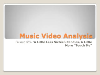 Music Video Analysis
Fallout Boy- ‘A Little Less Sixteen Candles, A Little
                                   More "Touch Me"
 