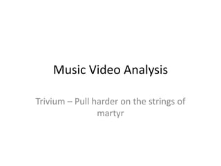 Music Video Analysis

Trivium – Pull harder on the strings of
                martyr
 