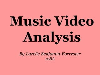 Music Video
Analysis
By Larelle Benjamin-Forrester
12SA
 
