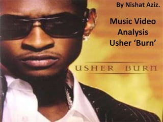 By Nishat Aziz.

Music Video
Analysis
Usher ‘Burn’

 