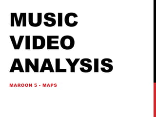MUSIC 
VIDEO 
ANALYSIS 
MAROON 5 - MAPS 
 